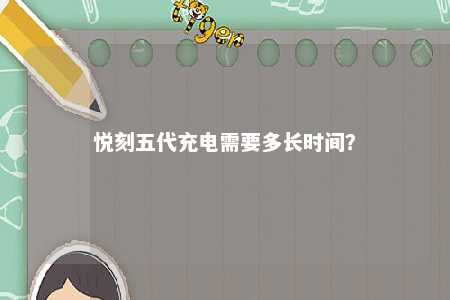 悦刻五代充电需要多长时间
？ 