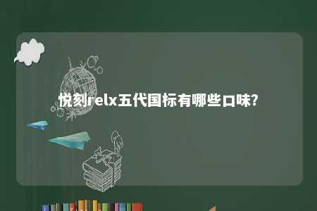 悦刻relx五代国标有哪些口味？ 